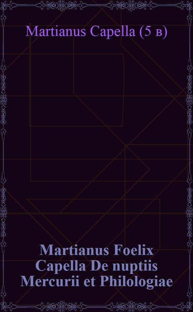Martianus Foelix Capella De nuptiis Mercurii et Philologiae