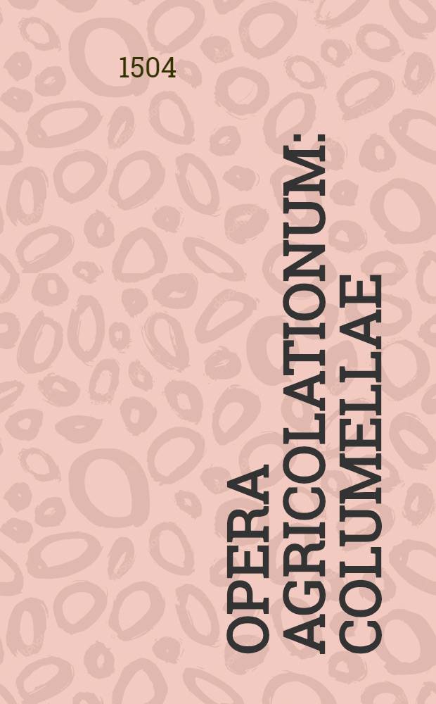 Opera agricolationum: Columellae: Varronis: Catonisque: nec non Palladii:
