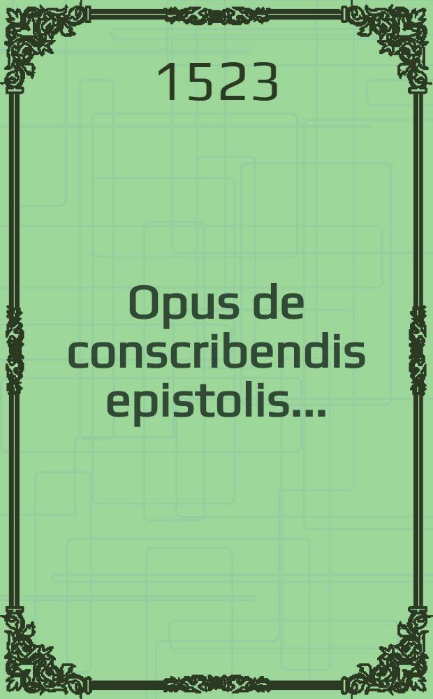 Opus de conscribendis epistolis ...