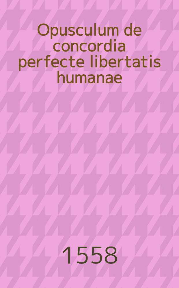 Opusculum de concordia perfecte libertatis humanae