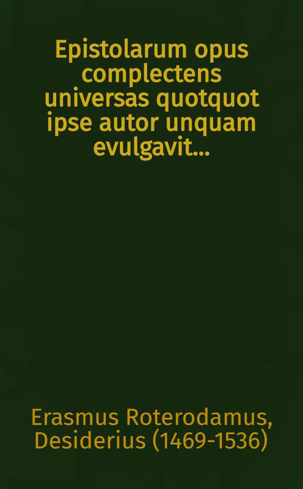 Epistolarum opus complectens universas quotquot ipse autor unquam evulgavit ...
