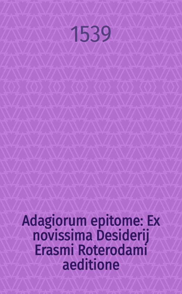 Adagiorum epitome : Ex novissima Desiderij Erasmi Roterodami aeditione