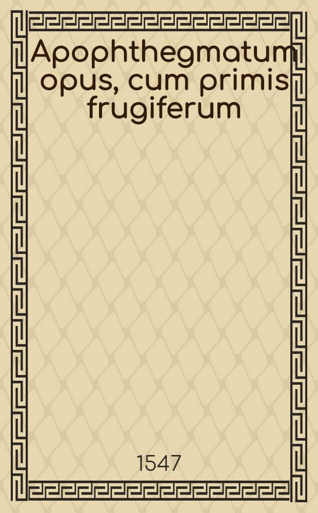 Apophthegmatum opus, cum primis frugiferum