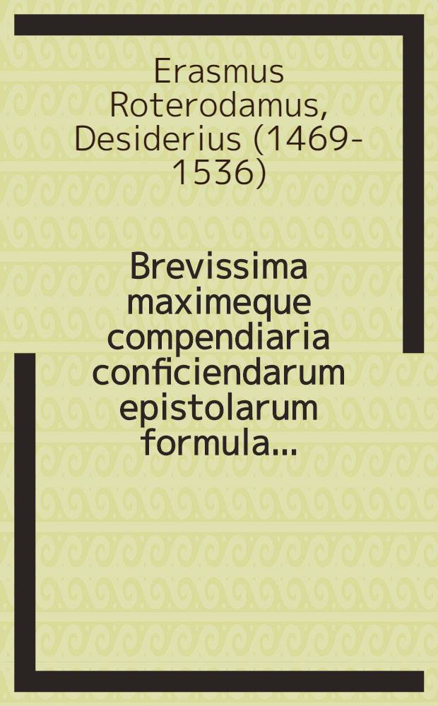 Brevissima maximeque compendiaria conficiendarum epistolarum formula ...