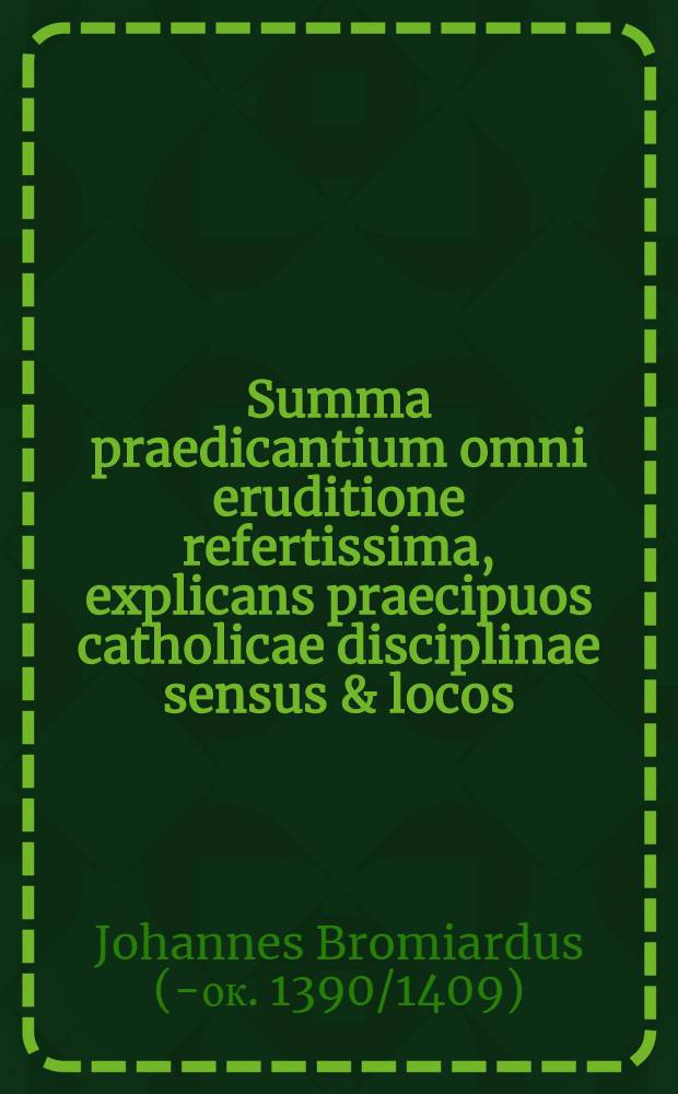 Summa praedicantium omni eruditione refertissima, explicans praecipuos catholicae disciplinae sensus & locos