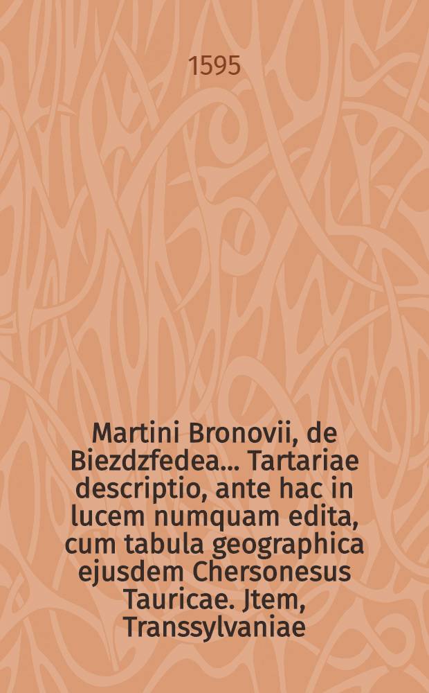 Martini Bronovii, de Biezdzfedea ... Tartariae descriptio, ante hac in lucem numquam edita, cum tabula geographica ejusdem Chersonesus Tauricae. Jtem, Transsylvaniae, ac Moldaviae, aliarumque vicinarum regionum succincta descriptio Georgii &agrave; Reichersdorff, Transsylvani, cum tabula geographicam Moldaviae, quam Transsylvaniae. Praeterea Georgii Werneri De admirandis Hungariae aquishypomnemation, addita tabella lacus mirabilis ad Cirknitz