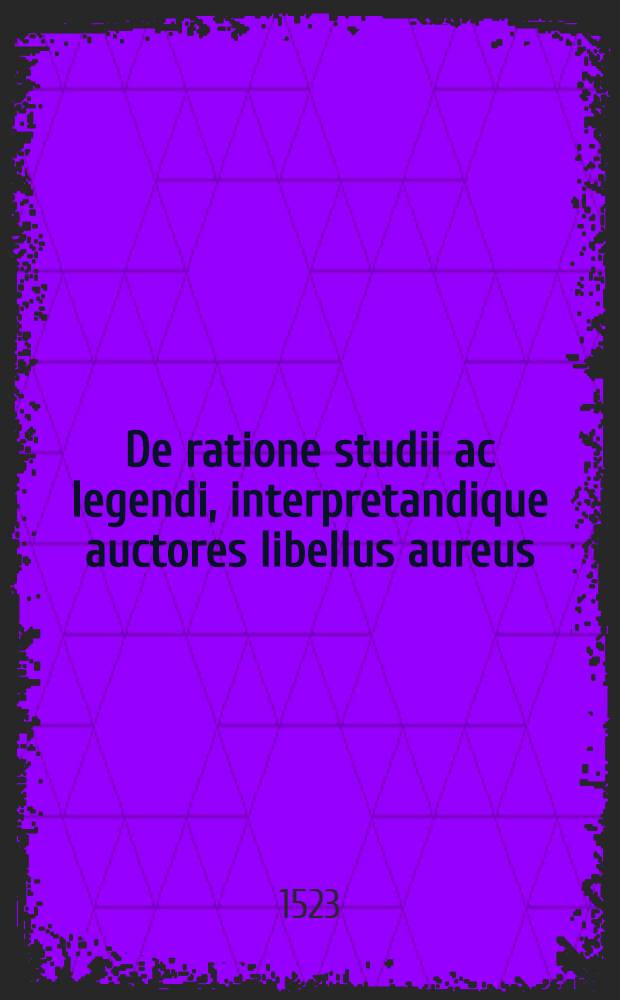 De ratione studii ac legendi, interpretandique auctores libellus aureus
