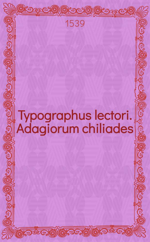 Typographus lectori. Adagiorum chiliades