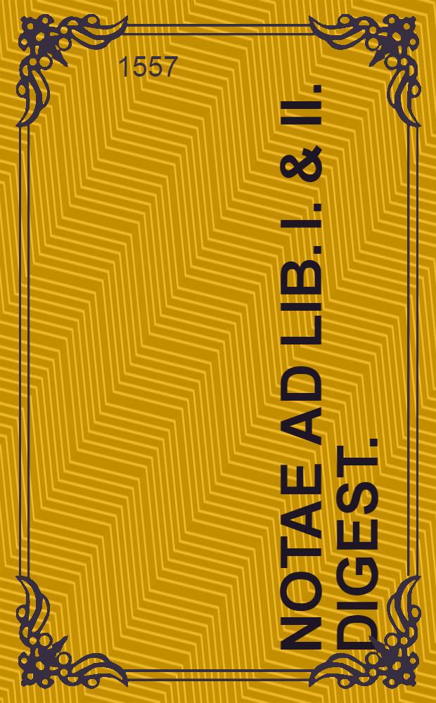 Notae ad lib. I. & II. Digest.