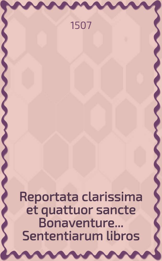 Reportata clarissima et quattuor sancte Bonaventure ... Sententiarum libros