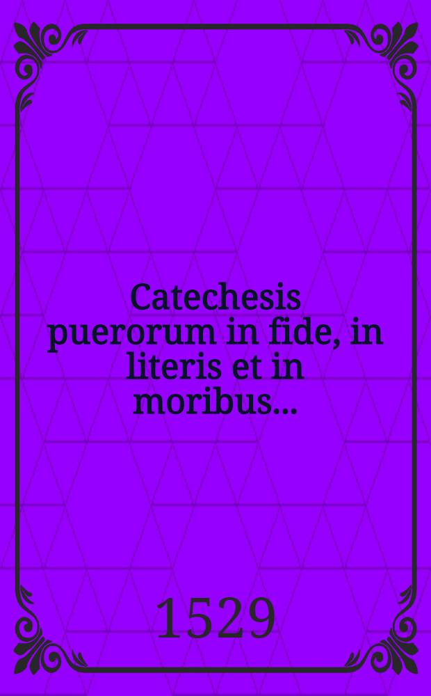 Catechesis puerorum in fide, in literis et in moribus ...