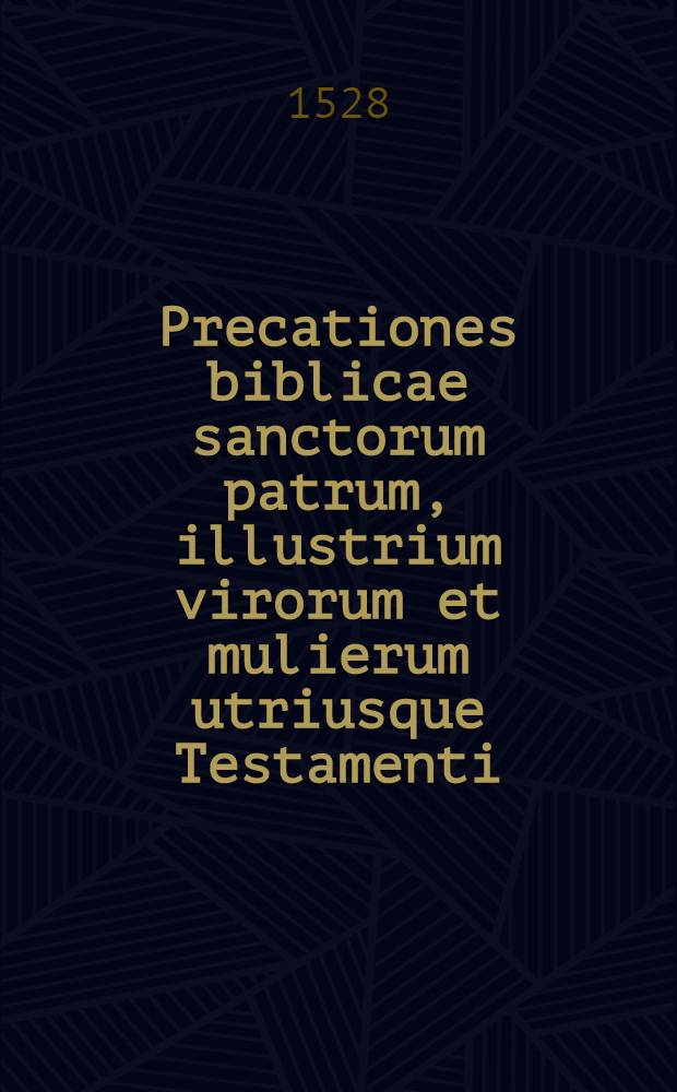 Precationes biblicae sanctorum patrum, illustrium virorum et mulierum utriusque Testamenti