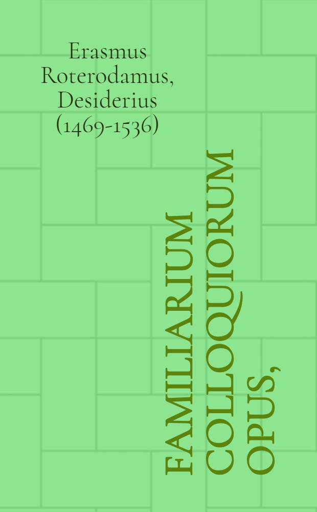 Familiarium colloquiorum opus, : postrema autoris manu locupletatum & recognitum