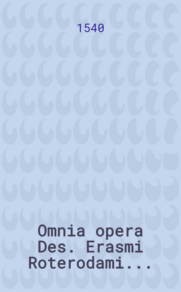 Omnia opera Des. Erasmi Roterodami .. : Novem tomis distincta. T. 9