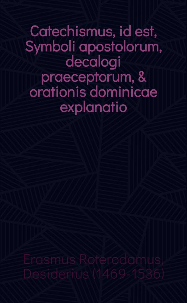 Catechismus, id est, Symboli apostolorum, decalogi praeceptorum, & orationis dominicae explanatio