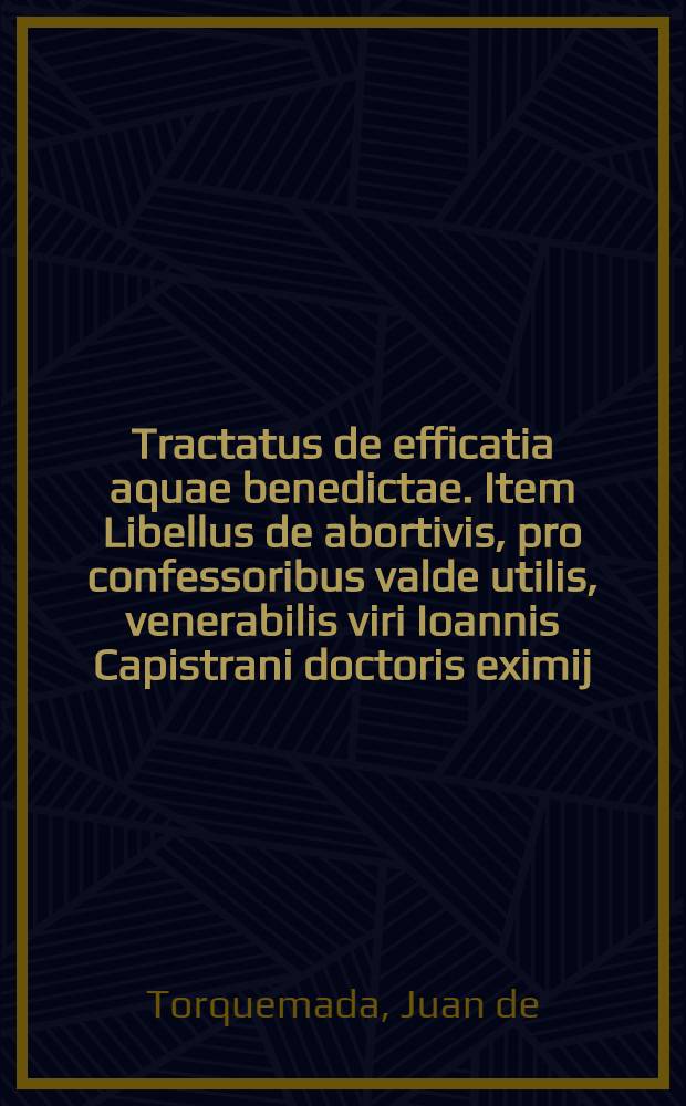 Tractatus de efficatia aquae benedictae. Item Libellus de abortivis , pro confessoribus valde utilis, venerabilis viri Ioannis Capistrani doctoris eximij