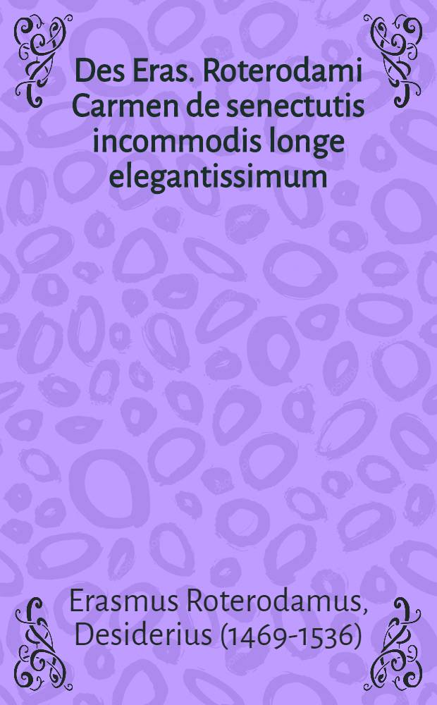 Des Eras. Roterodami Carmen de senectutis incommodis longe elegantissimum