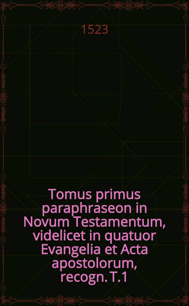Tomus primus paraphraseon in Novum Testamentum, videlicet in quatuor Evangelia et Acta apostolorum, recogn. T.1