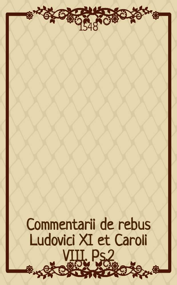 Commentarii de rebus Ludovici XI [et Caroli VIII]. Ps.2