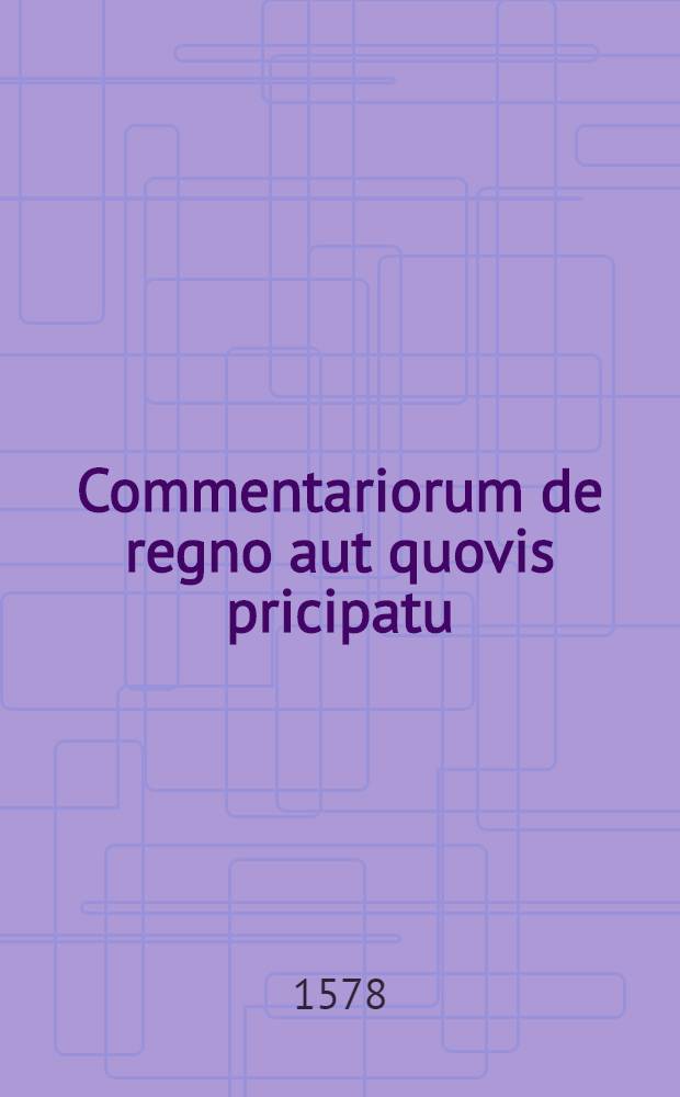 Commentariorum de regno aut quovis pricipatu