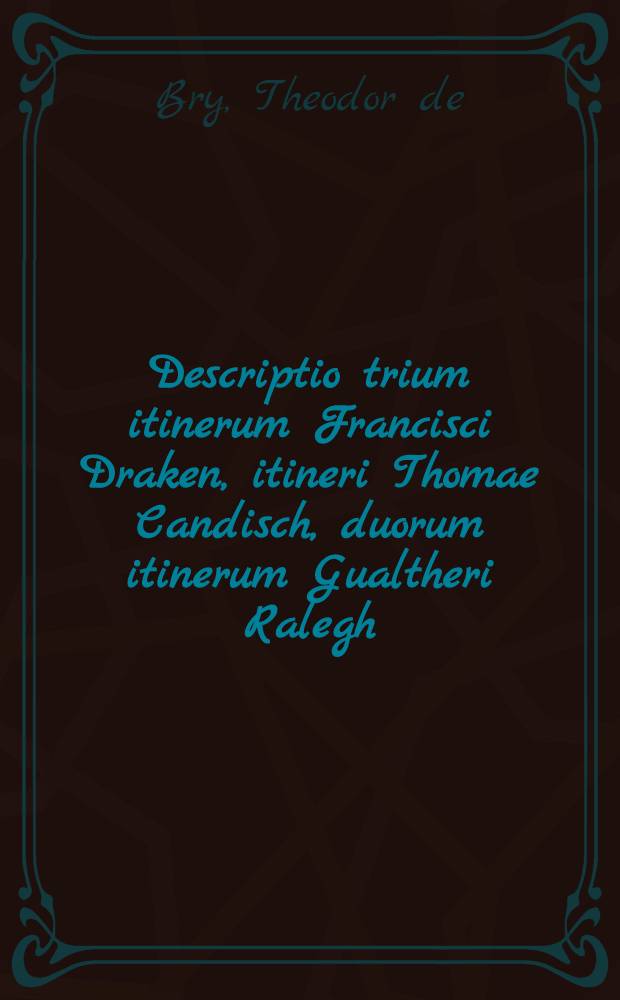 Descriptio trium itinerum Francisci Draken, itineri Thomae Candisch, duorum itinerum Gualtheri Ralegh