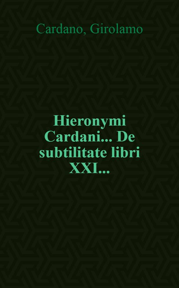 Hieronymi Cardani ...[ De subtilitate libri XXI. ...]