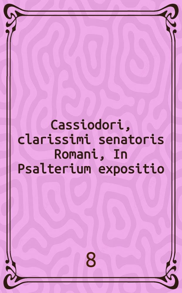 Cassiodori, clarissimi senatoris Romani, In Psalterium expositio