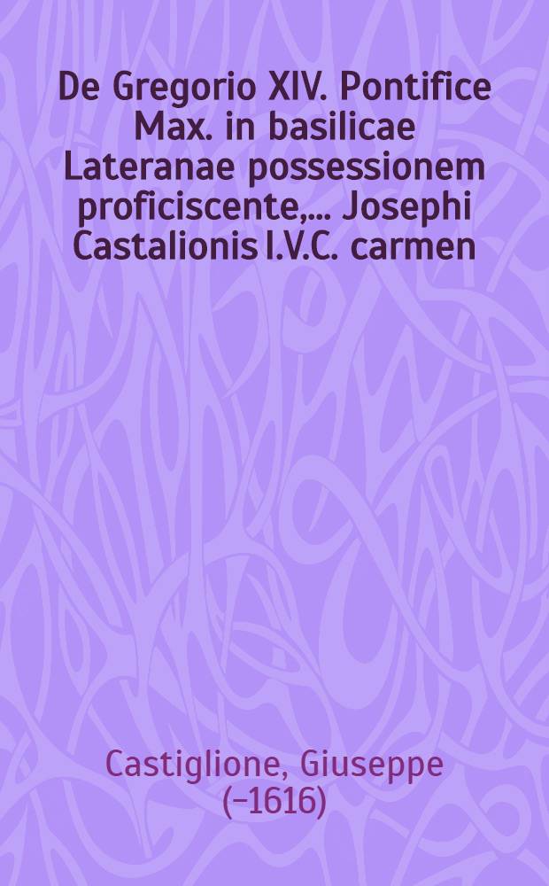 De Gregorio XIV. Pontifice Max. in basilicae Lateranae possessionem proficiscente, ... Josephi Castalionis I.V.C. carmen