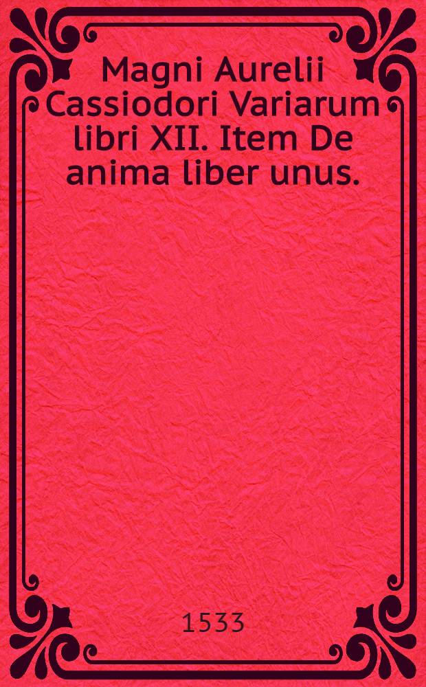 Magni Aurelii Cassiodori Variarum libri XII. Item De anima liber unus.