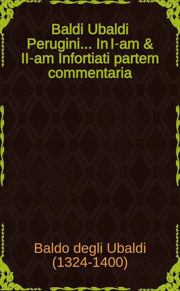 Baldi Ubaldi Perugini... In I-am & II-am Infortiati partem commentaria