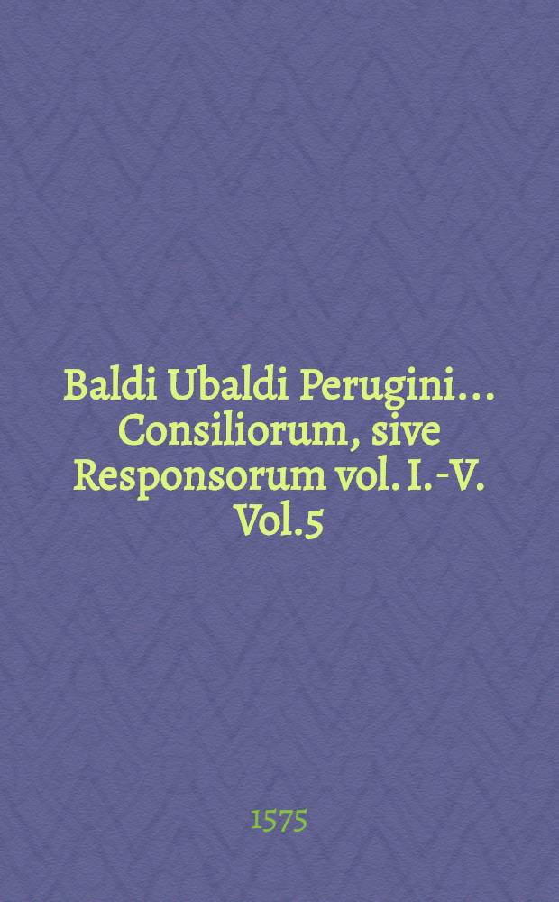 Baldi Ubaldi Perugini... Consiliorum, sive Responsorum vol. I.-V. Vol.5