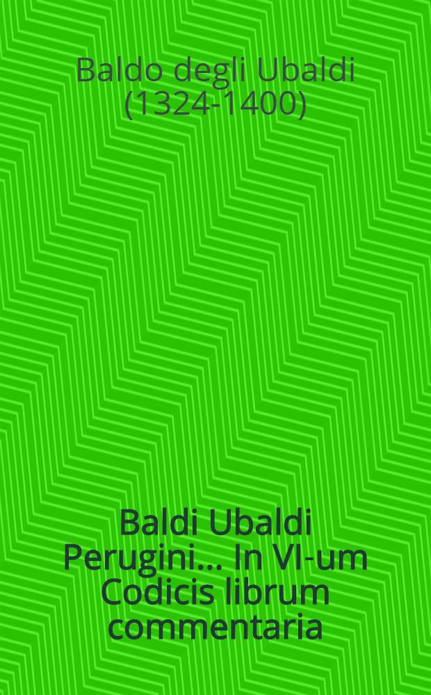 Baldi Ubaldi Perugini... In VI-um Codicis librum commentaria
