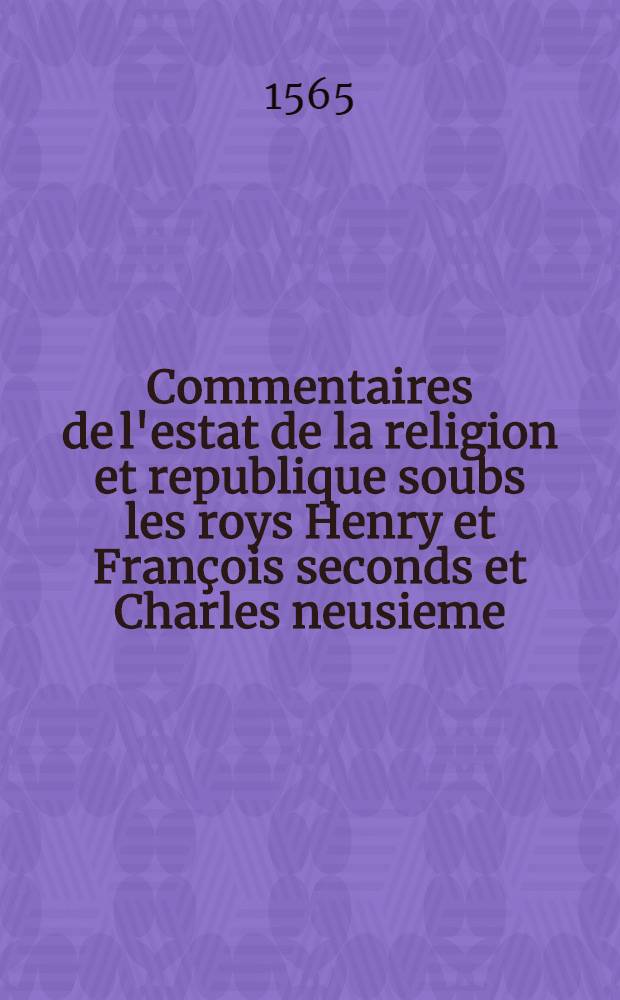 Commentaires de l'estat de la religion et republique soubs les roys Henry et Fran&ccedil;ois seconds et Charles neusieme