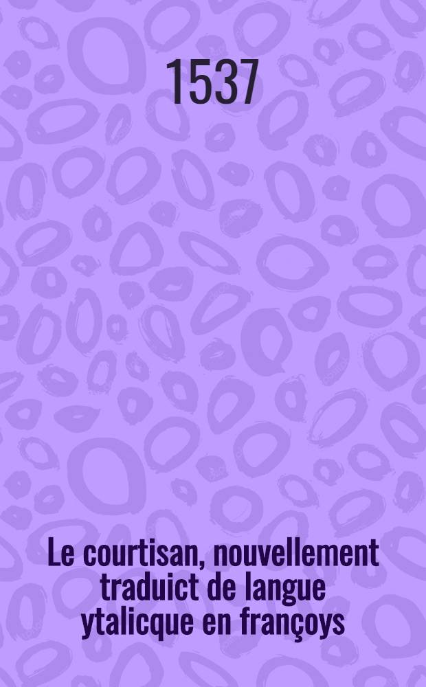 [Le courtisan, nouvellement traduict de langue ytalicque en françoys]