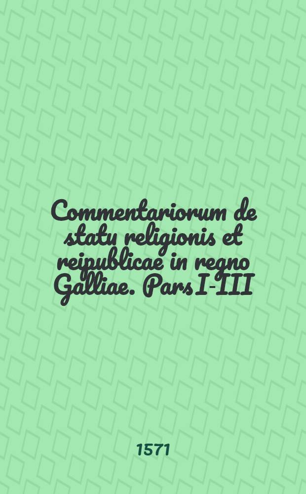 Commentariorum de statu religionis et reipublicae in regno Galliae. Pars I-III