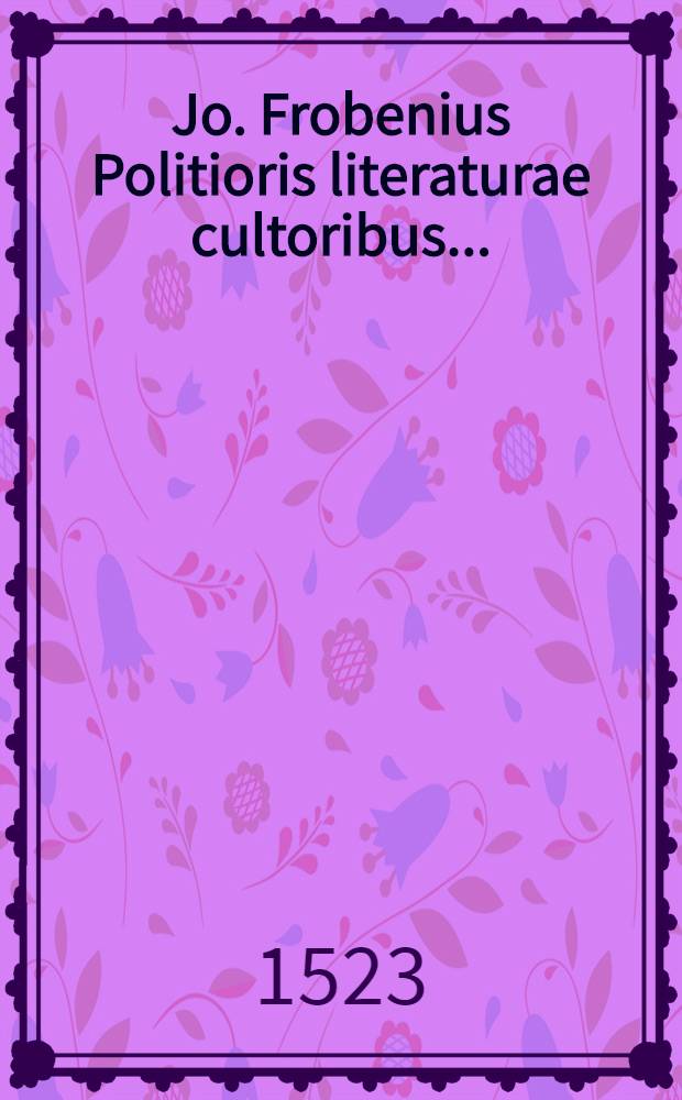 Jo. Frobenius Politioris literaturae cultoribus ...