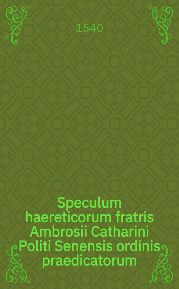 Speculum haereticorum fratris Ambrosii Catharini Politi Senensis ordinis praedicatorum