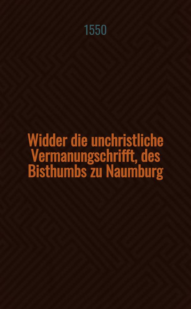 Widder die unchristliche Vermanungschrifft, des Bisthumbs zu Naumburg