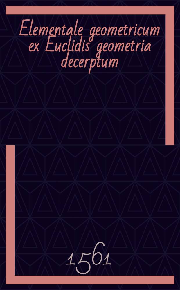 Elementale geometricum ex Euclidis geometria decerptum
