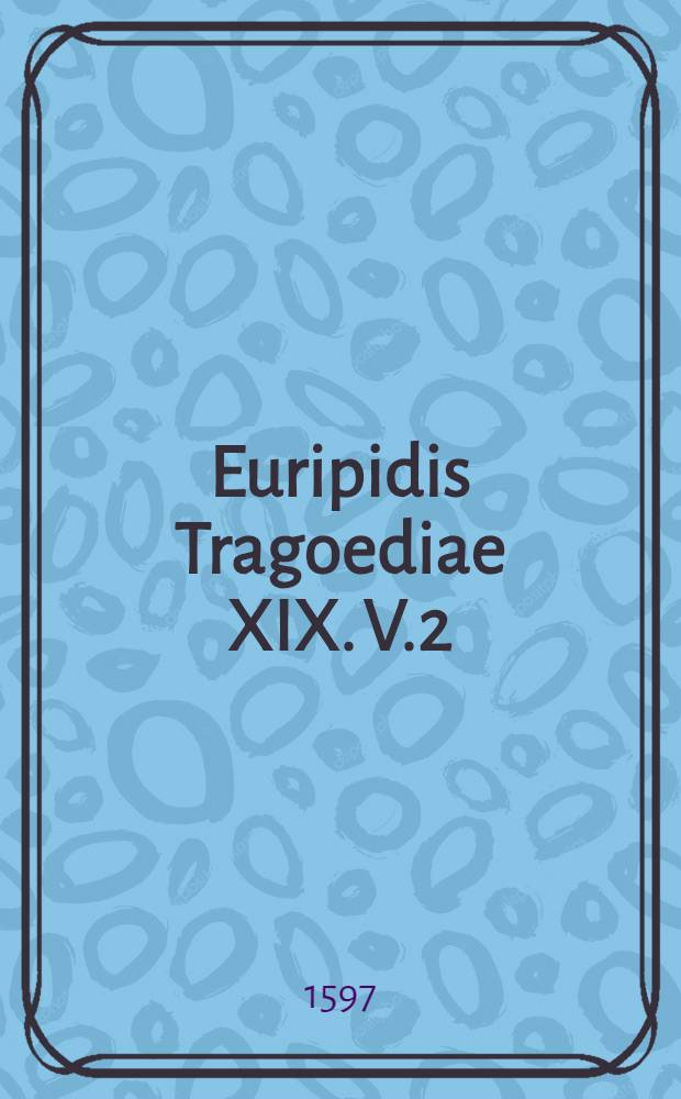 Euripidis Tragoediae XIX. V.2