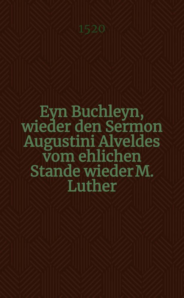 Eyn Buchleyn, wieder den Sermon Augustini Alveldes vom ehlichen Stande wieder M. Luther
