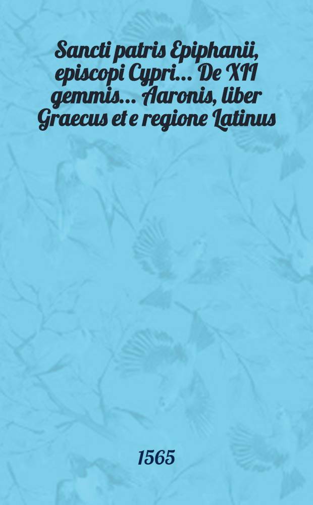 Sancti patris Epiphanii, episcopi Cypri ... De XII gemmis ... Aaronis, liber Graecus et e regione Latinus