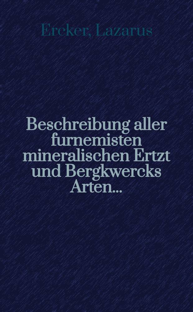 Beschreibung aller furnemisten mineralischen Ertzt und Bergkwercks Arten ...