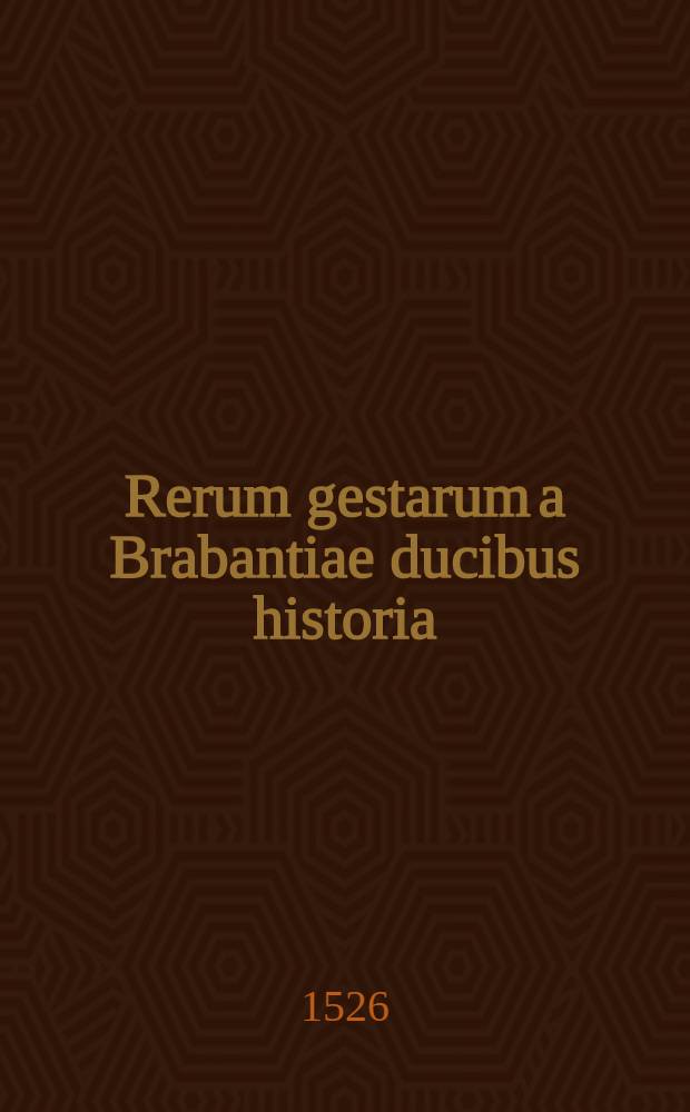 Rerum gestarum a Brabantiae ducibus historia
