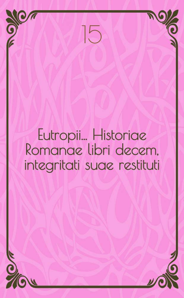 Eutropii ... Historiae Romanae libri decem, integritati suae restituti