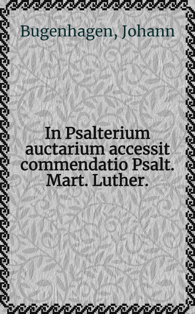 In Psalterium auctarium accessit commendatio Psalt. Mart. Luther.