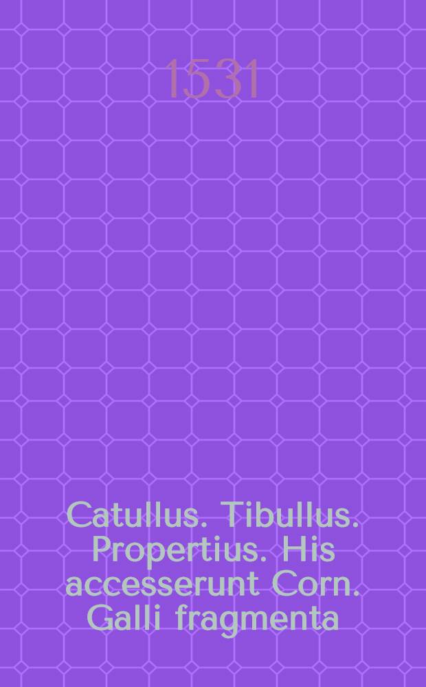 Catullus. Tibullus. Propertius. His accesserunt Corn. Galli fragmenta