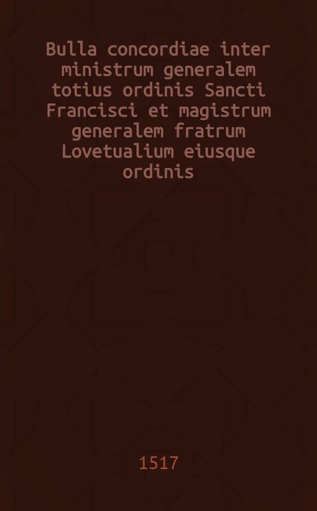 Bulla concordiae inter ministrum generalem totius ordinis Sancti Francisci et magistrum generalem fratrum Lovetualium eiusque ordinis