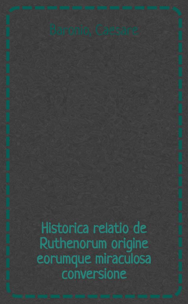Historica relatio de Ruthenorum origine eorumque miraculosa conversione