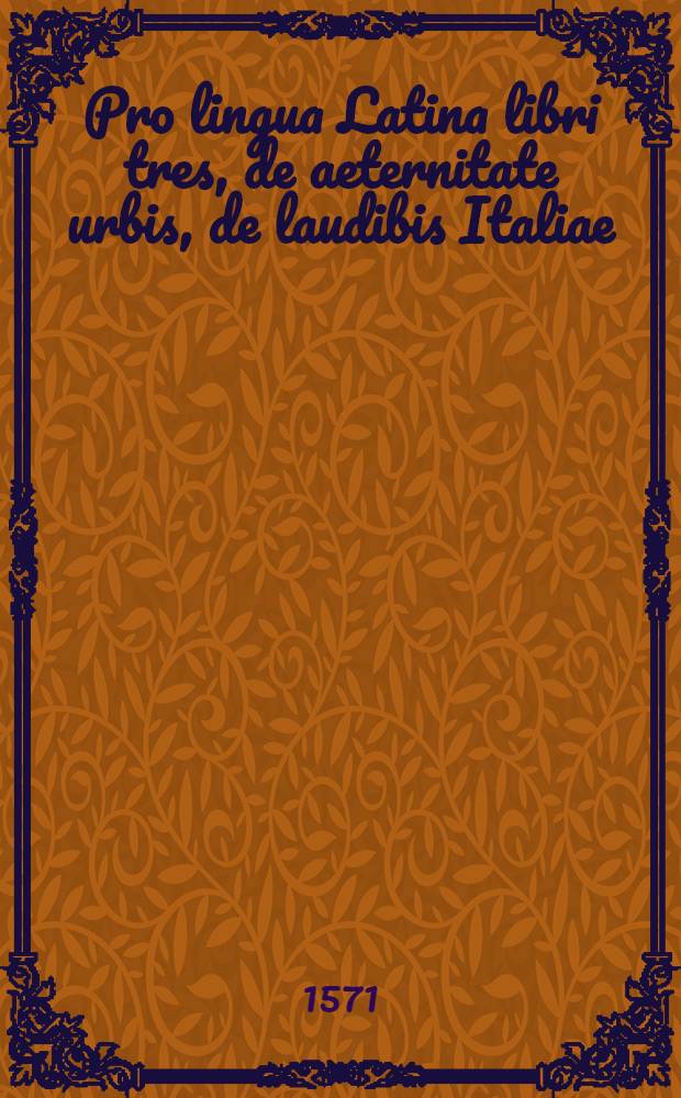 Pro lingua Latina libri tres, de aeternitate urbis, de laudibis Italiae